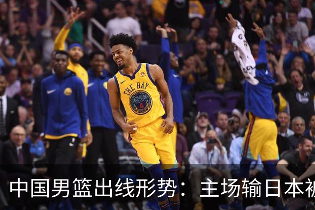 中国男篮出线形势：主场输日本被逼到悬崖，7月6日决战赢球才能活