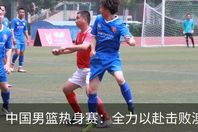 中国男篮热身赛：全力以赴击败澳大利亚，郭士强打造双塔阵容，央视直播