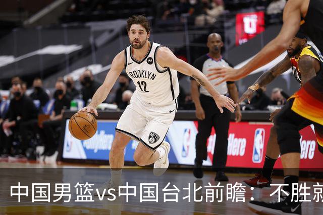 中国男篮vs中国台北前瞻：不胜就彻底出局，再战归化中锋已无退路
