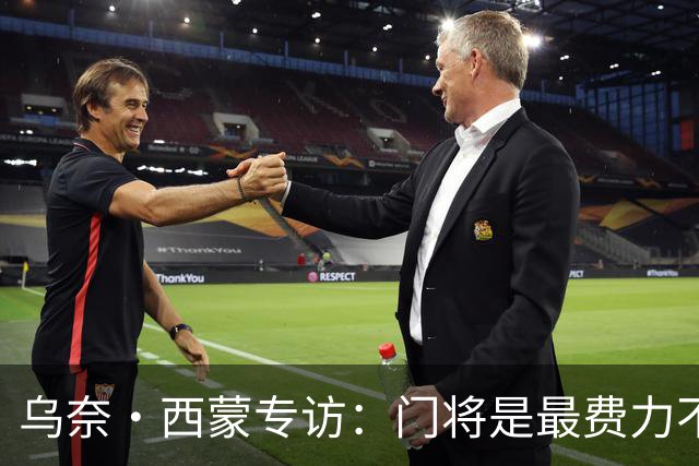 乌奈·西蒙专访：门将是最费力不讨好的位置，成为首发压力很大