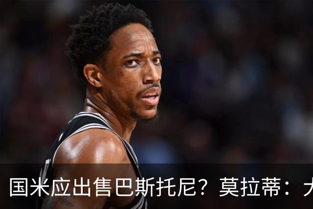 国米应出售巴斯托尼？莫拉蒂：大罗频繁受伤时我也曾想过放他离开