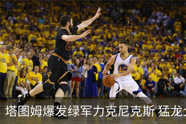 塔图姆爆发绿军力克尼克斯 猛龙大逆转胜奇才