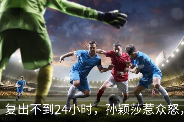 复出不到24小时，孙颖莎惹众怒，荒唐的一幕发生，刘国梁“背锅”