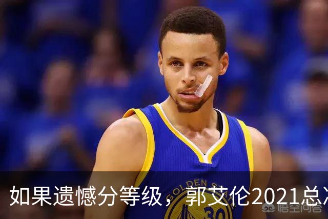 如果遗憾分等级，郭艾伦2021总决赛排第一！拼到痛哭干呕但还是输
