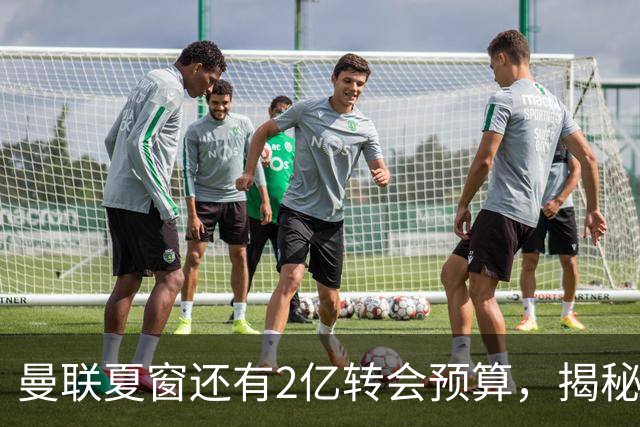 曼联夏窗还有2亿转会预算，揭秘拉爵买人价格上限！恐无新援参与集训