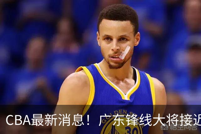 CBA最新消息！广东锋线大将接近加盟山东，上海追逐胡金秋，杨瀚森离开国家队