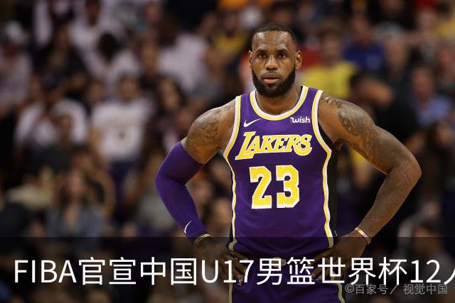 FIBA官宣中国U17男篮世界杯12人名单：四字新星张懿赵杰领衔